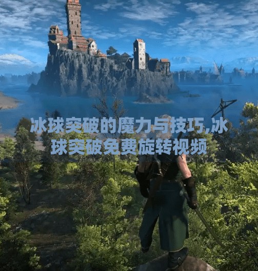 冰球突破的魔力与技巧,冰球突破免费旋转视频