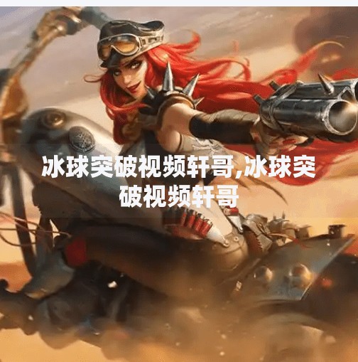 冰球突破视频轩哥,冰球突破视频轩哥