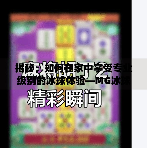 揭秘，如何在家中享受专业级别的冰球体验—MG冰球突破豪华版冰球的下载攻略,mg冰球突破豪华版冰球怎么下载