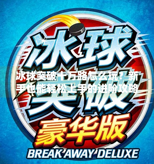 冰球突破十万路怎么玩？新手也能轻松上手的进阶攻略！冰球突破十万路怎么玩