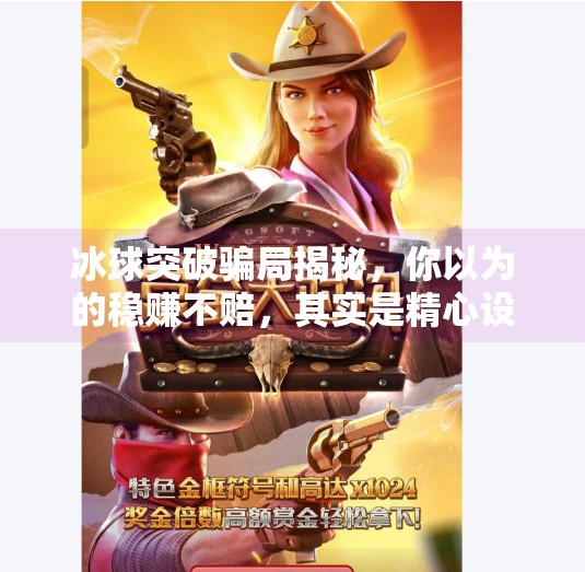 冰球突破骗局揭秘，你以为的稳赚不赔，其实是精心设计的陷阱！冰球突破骗局是真的吗