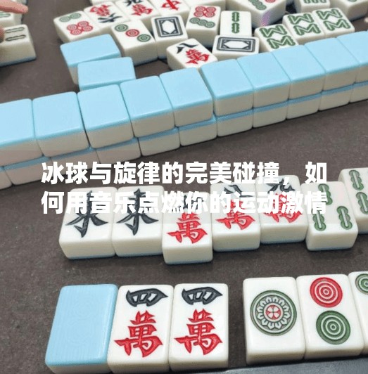 冰球与旋律的完美碰撞,如何用音乐点燃你的运动激情?突破冰球音乐推荐下载