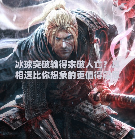 冰球突破输得家破人亡？真相远比你想象的更值得深思！冰球突破输得家破人