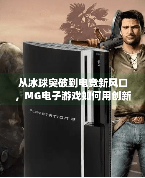 从冰球突破到电竞新风口，MG电子游戏如何用创新玩法引爆年轻人的热血激情？mg 电子游戏冰球突破
