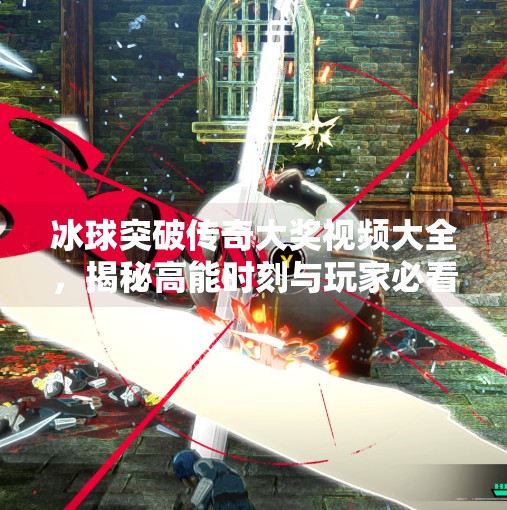 冰球突破传奇大奖视频大全，揭秘高能时刻与玩家必看的爆分秘籍！冰球突破传奇大奖视频大全