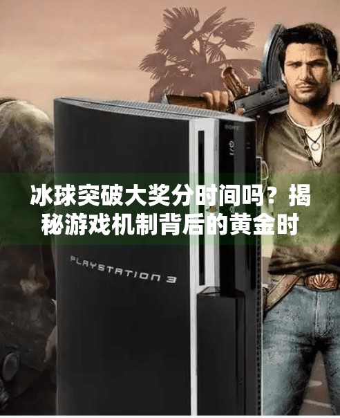 冰球突破大奖分时间吗？揭秘游戏机制背后的黄金时刻！冰球突破大奖分时间吗