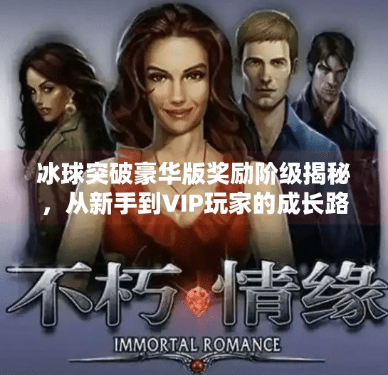 冰球突破豪华版奖励阶级揭秘，从新手到VIP玩家的成长路径全解析！冰球突破豪华版奖励阶级