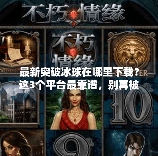 最新突破冰球在哪里下载？这3个平台最靠谱，别再被骗了！最新突破冰球在哪里下载
