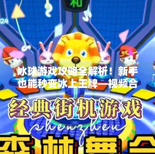 冰球游戏攻略全解析！新手也能秒变冰上王牌—视频合集带你轻松通关！游戏突破冰球攻略视频大全