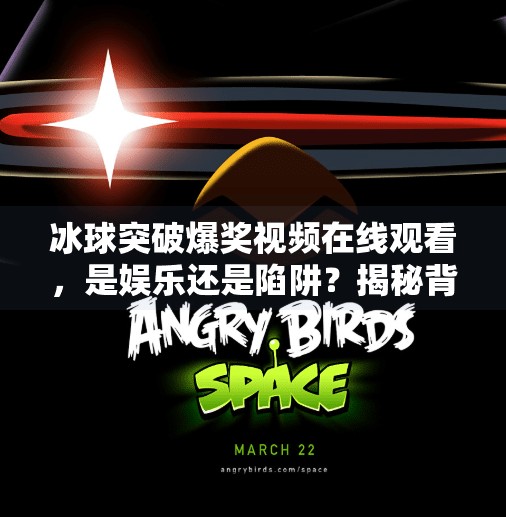 冰球突破爆奖视频在线观看,是娱乐还是陷阱?揭秘背后的真相!冰球突破爆奖视频在线观看