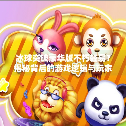 冰球突破豪华版不朽轻易？揭秘背后的游戏逻辑与玩家真相,冰球突破豪华版不朽轻易