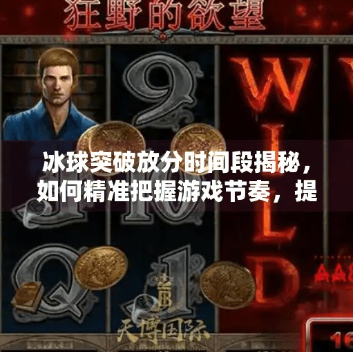 冰球突破放分时间段揭秘，如何精准把握游戏节奏，提升胜率？冰球突破放分时间段