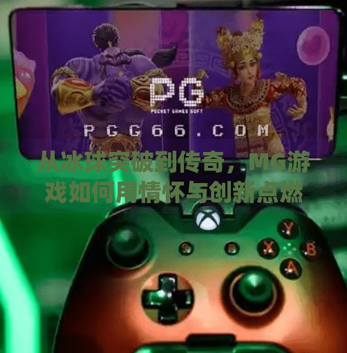 从冰球突破到传奇，MG游戏如何用情怀与创新点燃玩家心中的火焰？mg冰球突破豪华版传奇