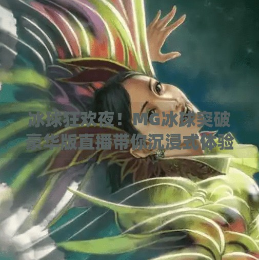 冰球狂欢夜！MG冰球突破豪华版直播带你沉浸式体验热血竞技魅力,mg冰球突破豪华版直播