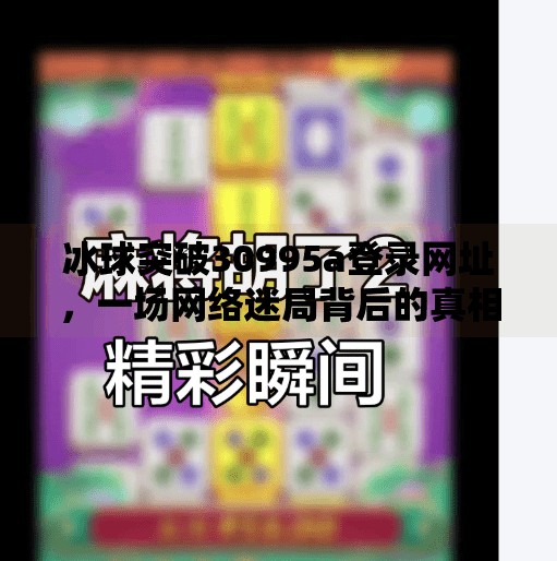 冰球突破30995a登录网址，一场网络迷局背后的真相与警示,冰球突破30995a登录网址