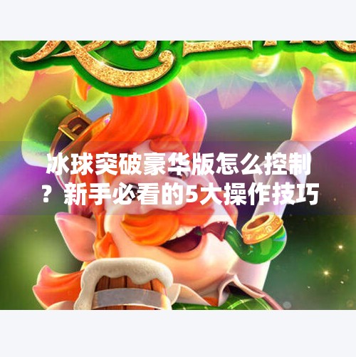 冰球突破豪华版怎么控制？新手必看的5大操作技巧全解析！冰球突破豪华版怎么控制