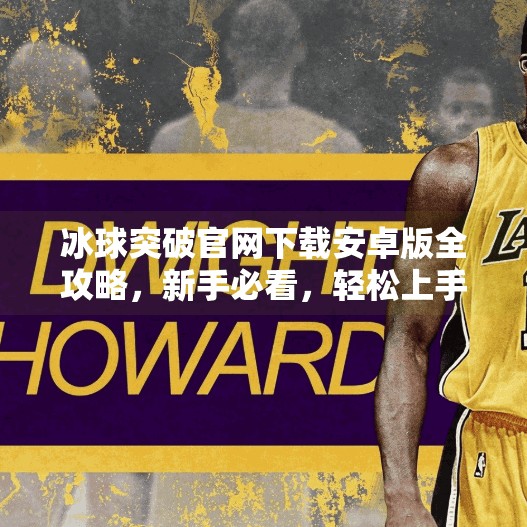 冰球突破官网下载安卓版全攻略，新手必看，轻松上手不踩坑！冰球突破官网下载安卓