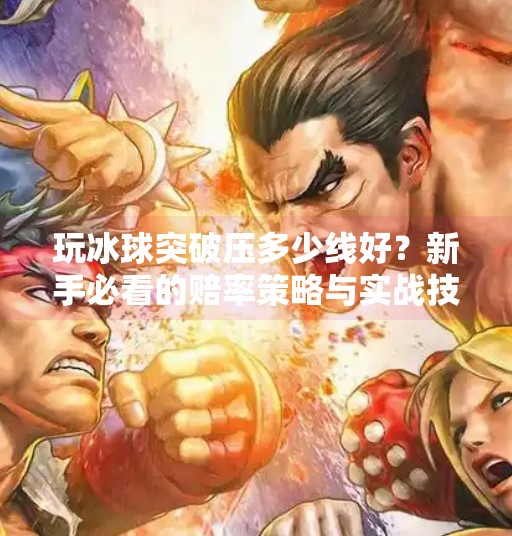 玩冰球突破压多少线好？新手必看的赔率策略与实战技巧揭秘！玩冰球突破压多少线好