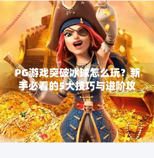 PG游戏突破冰球怎么玩？新手必看的5大技巧与进阶攻略！pg游戏突破冰球怎么玩