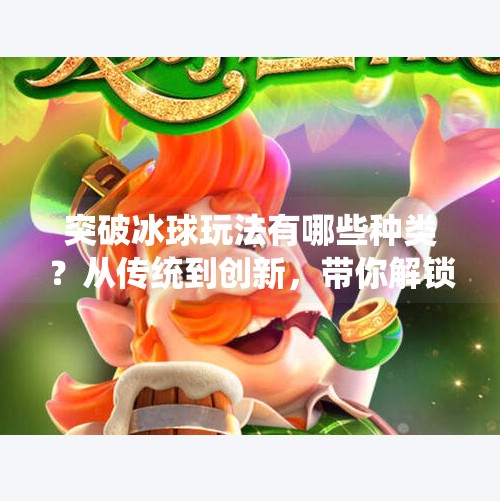 突破冰球玩法有哪些种类？从传统到创新，带你解锁冰球运动的无限可能！突破冰球玩法有哪些种类