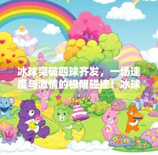 冰球突破四球齐发，一场速度与激情的极限碰撞！冰球突破四球齐发