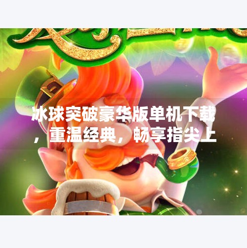 冰球突破豪华版单机下载，重温经典，畅享指尖上的冰雪激情！冰球突破豪华版单机下载