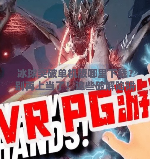冰球突破单机版哪里下载？别再上当了！这些破解陷阱你必须知道！冰球突破单机版哪里下载