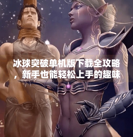 冰球突破单机版下载全攻略,新手也能轻松上手的趣味玩法指南!冰球突破单机版下载教程