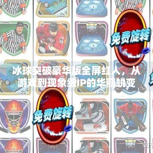 冰球突破豪华版全屏红人，从游戏到现象级IP的华丽蜕变,冰球突破豪华版全屏红人
