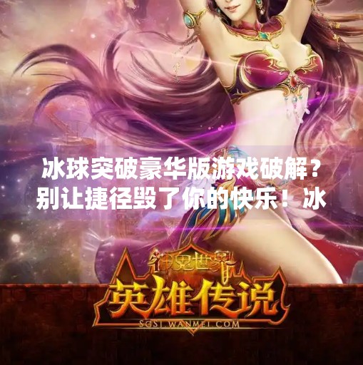 冰球突破豪华版游戏破解？别让捷径毁了你的快乐！冰球突破豪华版游戏破解