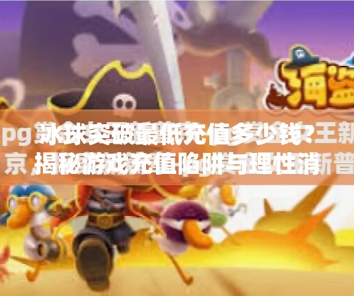 冰球突破最低充值多少钱？揭秘游戏充值陷阱与理性消费指南,冰球突破最低充值多少钱