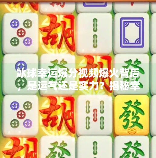 冰球幸运爆分视频爆火背后，是运气还是实力？揭秘幸运背后的科学逻辑！突破冰球幸运爆分视频