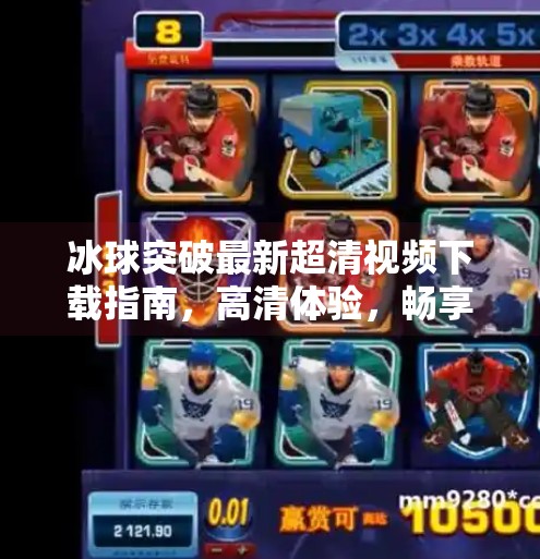 冰球突破最新超清视频下载指南,高清体验,畅享赛场激情!冰球突破最新超清视频下载