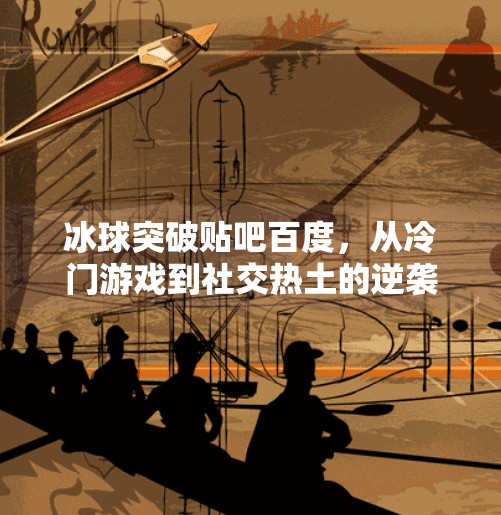 冰球突破贴吧百度，从冷门游戏到社交热土的逆袭之路,冰球突破贴吧百度