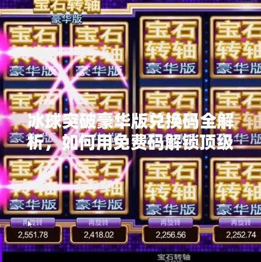 冰球突破豪华版兑换码全解析，如何用免费码解锁顶级游戏体验？冰球突破豪华版兑换码