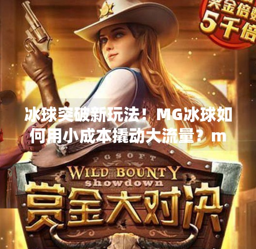 冰球突破新玩法！MG冰球如何用小成本撬动大流量？mg冰球突破看