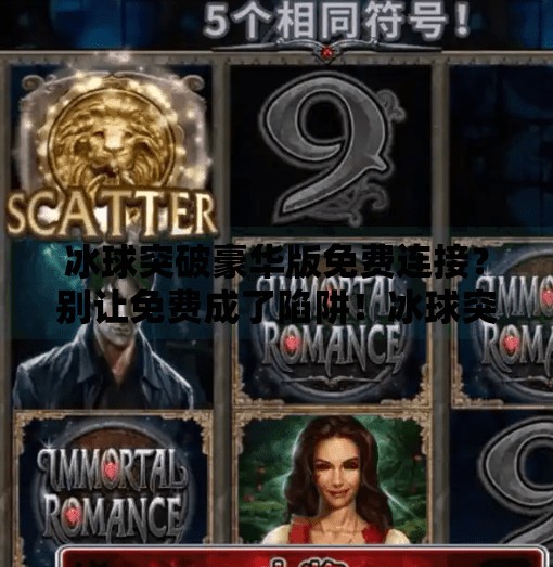 冰球突破豪华版免费连接？别让免费成了陷阱！冰球突破豪华版免费连接
