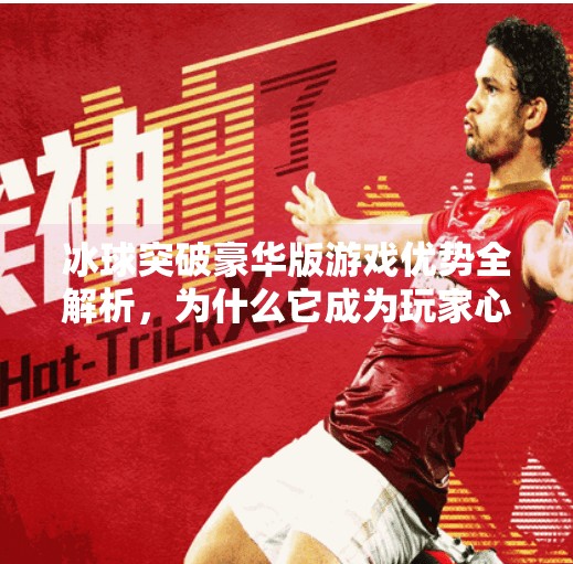 冰球突破豪华版游戏优势全解析，为什么它成为玩家心中的硬核之选？冰球突破豪华版游戏优势