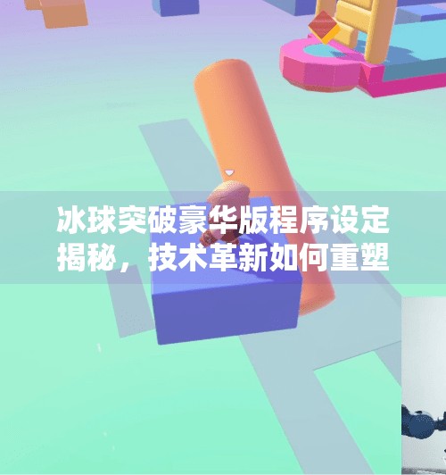 冰球突破豪华版程序设定揭秘，技术革新如何重塑玩家体验？冰球突破豪华版程序设定