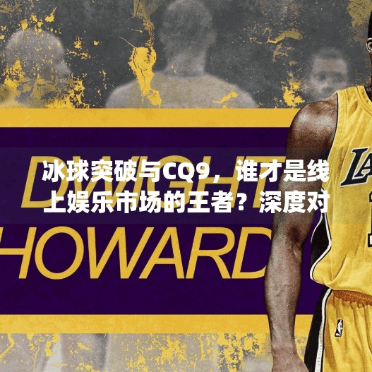 冰球突破与CQ9，谁才是线上娱乐市场的王者？深度对比揭秘！冰球突破和cq9哪个好