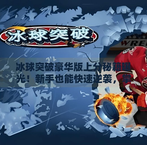 冰球突破豪华版上分秘籍曝光!新手也能快速逆袭,掌握这3招轻松登顶!冰球突破豪华版上分技巧