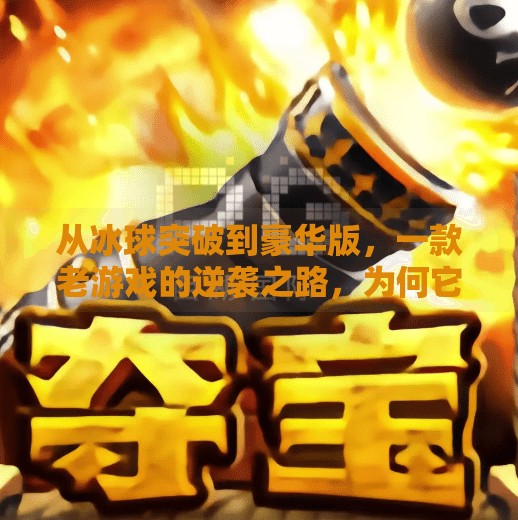 从冰球突破到豪华版，一款老游戏的逆袭之路，为何它还能打动人心？电子游戏冰球突破豪华版