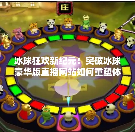 冰球狂欢新纪元！突破冰球豪华版直播网站如何重塑体育迷的观赛体验？突破冰球豪华版直播网站