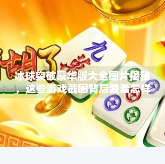 冰球突破豪华版大全图片揭秘，这些游戏截图背后藏着怎样的娱乐秘密？冰球突破豪华版大全图片