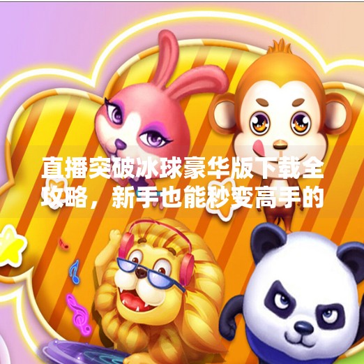 直播突破冰球豪华版下载全攻略,新手也能秒变高手的秘籍!直播突破冰球豪华版下载