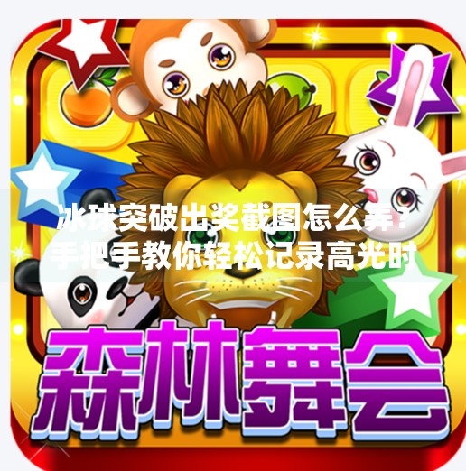 冰球突破出奖截图怎么弄?手把手教你轻松记录高光时刻!冰球突破出奖截图怎么弄