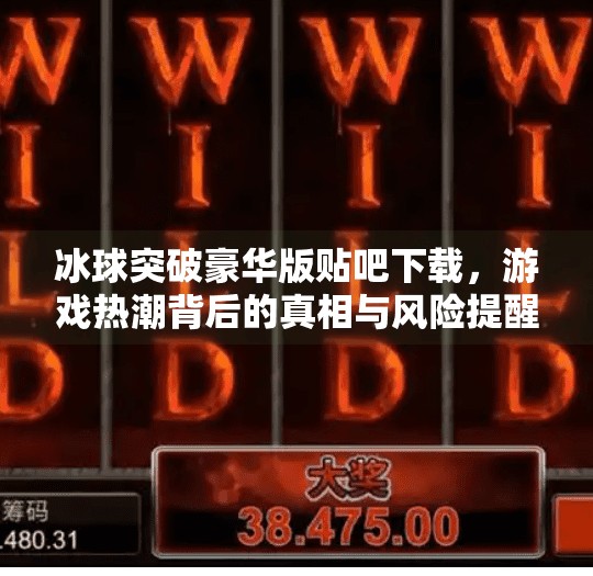 冰球突破豪华版贴吧下载,游戏热潮背后的真相与风险提醒,冰球突破豪华版贴吧下载