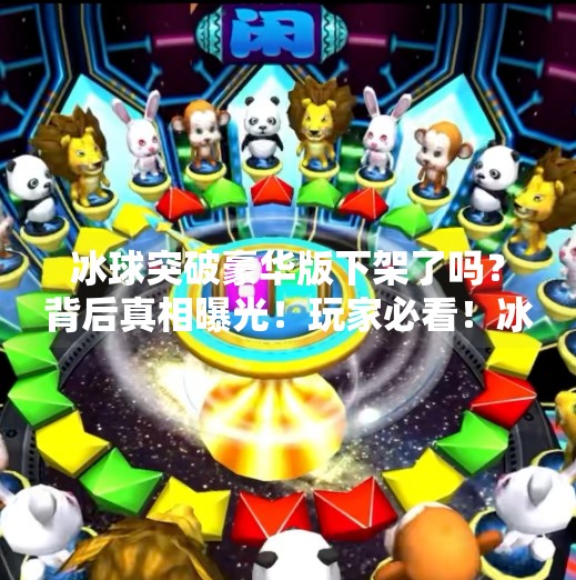 冰球突破豪华版下架了吗？背后真相曝光！玩家必看！冰球突破豪华版下架了吗