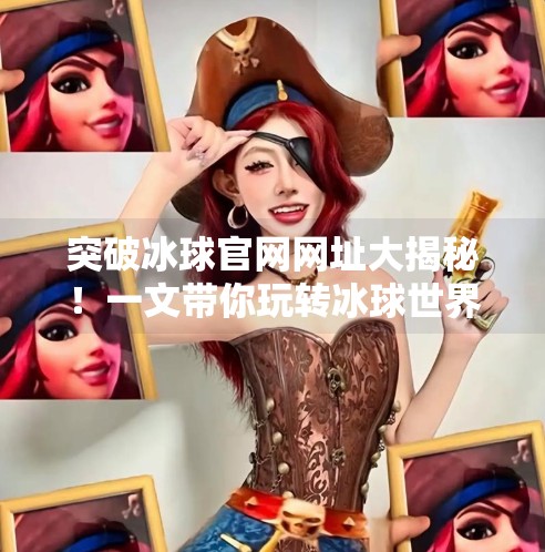 突破冰球官网网址大揭秘！一文带你玩转冰球世界,突破冰球官网网址是什么