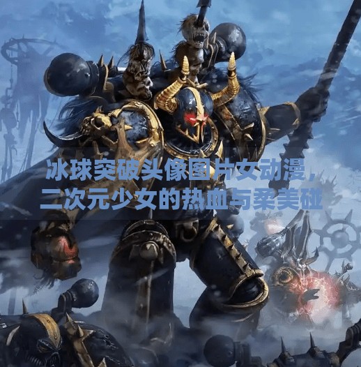 冰球突破头像图片女动漫，二次元少女的热血与柔美碰撞,冰球突破头像图片女动漫